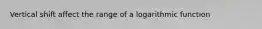 Vertical shift affect the range of a logarithmic function
