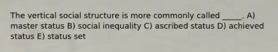 The vertical social structure is more commonly called _____. A) master status B) social inequality C) ascribed status D) achieved status E) status set