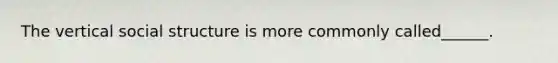 The vertical social structure is more commonly called______.