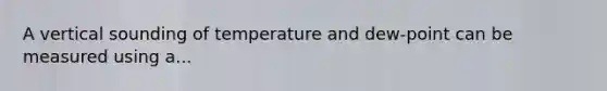 A vertical sounding of temperature and dew-point can be measured using a...