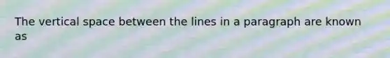 The vertical space between the lines in a paragraph are known as