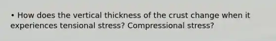 • How does the vertical thickness of the crust change when it experiences tensional stress? Compressional stress?