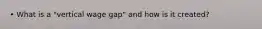 • What is a "vertical wage gap" and how is it created?