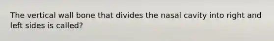 The vertical wall bone that divides the nasal cavity into right and left sides is called?