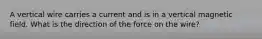 A vertical wire carries a current and is in a vertical magnetic field. What is the direction of the force on the wire?