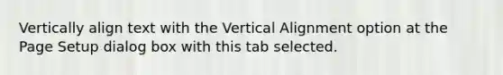 Vertically align text with the Vertical Alignment option at the Page Setup dialog box with this tab selected.