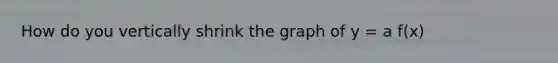 How do you vertically shrink the graph of y = a f(x)