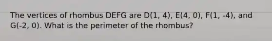 The vertices of rhombus DEFG are D(1, 4), E(4, 0), F(1, -4), and G(-2, 0). What is the perimeter of the rhombus?