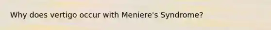 Why does vertigo occur with Meniere's Syndrome?