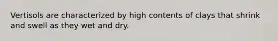 Vertisols are characterized by high contents of clays that shrink and swell as they wet and dry.