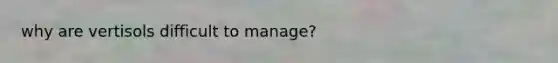 why are vertisols difficult to manage?