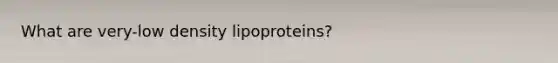 What are very-low density lipoproteins?