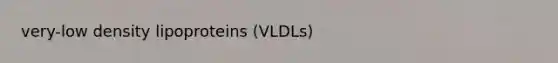 very-low density lipoproteins (VLDLs)