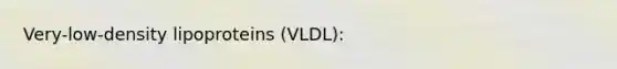 Very-low-density lipoproteins (VLDL):