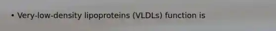 • Very-low-density lipoproteins (VLDLs) function is