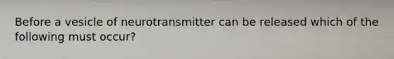 Before a vesicle of neurotransmitter can be released which of the following must occur?