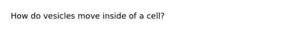 How do vesicles move inside of a cell?