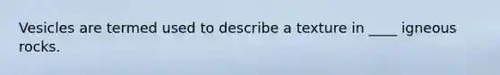Vesicles are termed used to describe a texture in ____ igneous rocks.