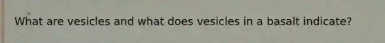 What are vesicles and what does vesicles in a basalt indicate?