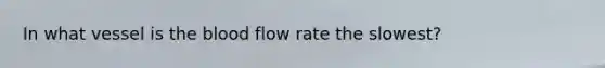 In what vessel is <a href='https://www.questionai.com/knowledge/k7oXMfj7lk-the-blood' class='anchor-knowledge'>the blood</a> flow rate the slowest?