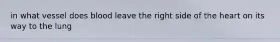 in what vessel does blood leave the right side of the heart on its way to the lung