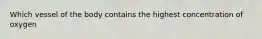 Which vessel of the body contains the highest concentration of oxygen