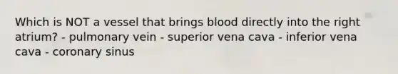 Which is NOT a vessel that brings blood directly into the right atrium? - pulmonary vein - superior vena cava - inferior vena cava - coronary sinus