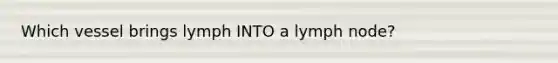 Which vessel brings lymph INTO a lymph node?