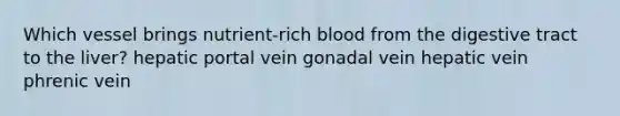 Which vessel brings nutrient-rich blood from the digestive tract to the liver? hepatic portal vein gonadal vein hepatic vein phrenic vein