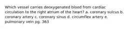 Which vessel carries deoxygenated blood from cardiac circulation to the right atrium of the heart? a. coronary sulcus b. coronary artery c. coronary sinus d. circumflex artery e. pulmonary vein pg. 363