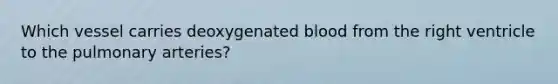 Which vessel carries deoxygenated blood from the right ventricle to the pulmonary arteries?