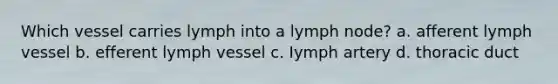 Which vessel carries lymph into a lymph node? a. afferent lymph vessel b. efferent lymph vessel c. Iymph artery d. thoracic duct