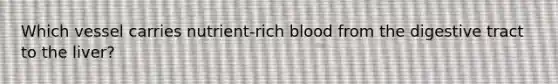 Which vessel carries nutrient-rich blood from the digestive tract to the liver?