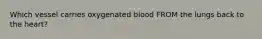 Which vessel carries oxygenated blood FROM the lungs back to the heart?