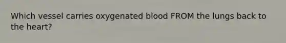 Which vessel carries oxygenated blood FROM the lungs back to <a href='https://www.questionai.com/knowledge/kya8ocqc6o-the-heart' class='anchor-knowledge'>the heart</a>?