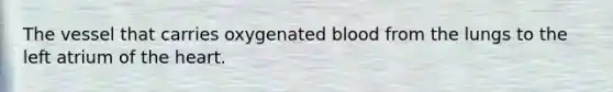 The vessel that carries oxygenated blood from the lungs to the left atrium of the heart.