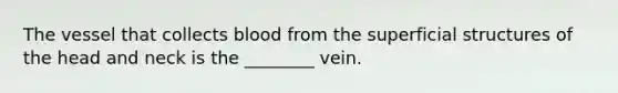 The vessel that collects blood from the superficial structures of the head and neck is the ________ vein.