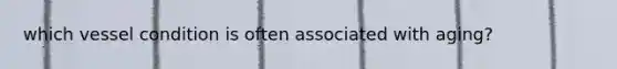 which vessel condition is often associated with aging?