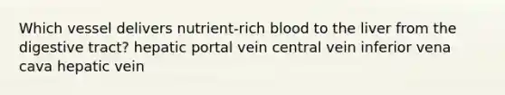 Which vessel delivers nutrient-rich blood to the liver from the digestive tract? hepatic portal vein central vein inferior vena cava hepatic vein