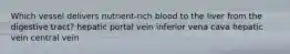 Which vessel delivers nutrient-rich blood to the liver from the digestive tract? hepatic portal vein inferior vena cava hepatic vein central vein