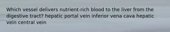 Which vessel delivers nutrient-rich blood to the liver from the digestive tract? hepatic portal vein inferior vena cava hepatic vein central vein