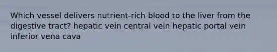 Which vessel delivers nutrient-rich blood to the liver from the digestive tract? hepatic vein central vein hepatic portal vein inferior vena cava