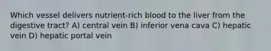 Which vessel delivers nutrient-rich blood to the liver from the digestive tract? A) central vein B) inferior vena cava C) hepatic vein D) hepatic portal vein