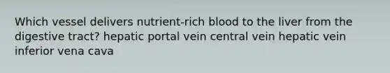 Which vessel delivers nutrient-rich blood to the liver from the digestive tract? hepatic portal vein central vein hepatic vein inferior vena cava