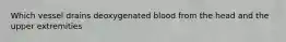 Which vessel drains deoxygenated blood from the head and the upper extremities