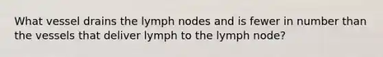 What vessel drains the lymph nodes and is fewer in number than the vessels that deliver lymph to the lymph node?