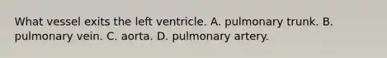 What vessel exits the left ventricle. A. pulmonary trunk. B. pulmonary vein. C. aorta. D. pulmonary artery.