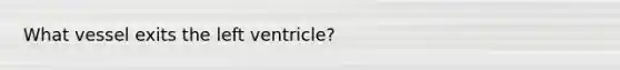 What vessel exits the left ventricle?