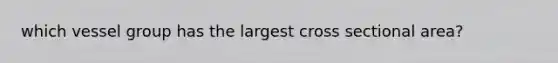 which vessel group has the largest cross sectional area?