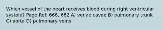 Which vessel of the heart receives blood during right ventricular systole? Page Ref: 668, 682 A) venae cavae B) pulmonary trunk C) aorta D) pulmonary veins